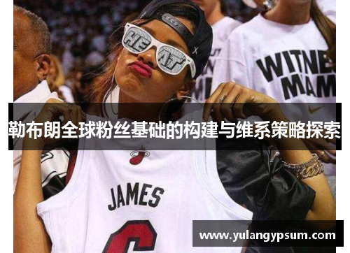 勒布朗全球粉丝基础的构建与维系策略探索