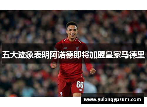 五大迹象表明阿诺德即将加盟皇家马德里