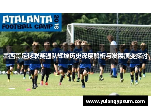 墨西哥足球联赛强队辉煌历史深度解析与发展演变探讨