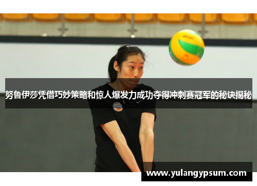 努鲁伊莎凭借巧妙策略和惊人爆发力成功夺得冲刺赛冠军的秘诀揭秘