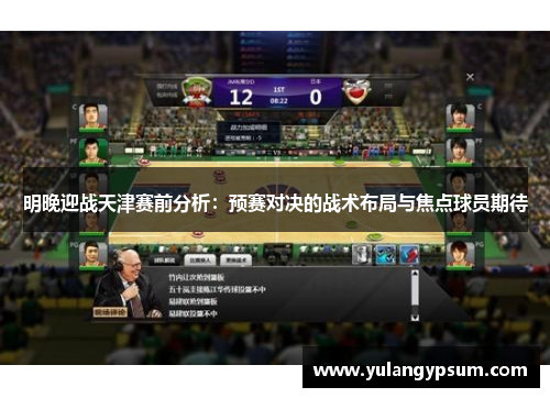 明晚迎战天津赛前分析：预赛对决的战术布局与焦点球员期待