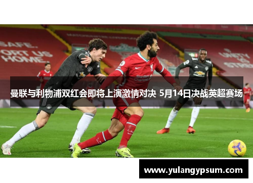 曼联与利物浦双红会即将上演激情对决 5月14日决战英超赛场