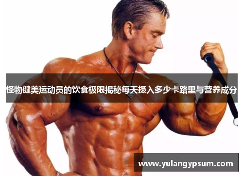 怪物健美运动员的饮食极限揭秘每天摄入多少卡路里与营养成分