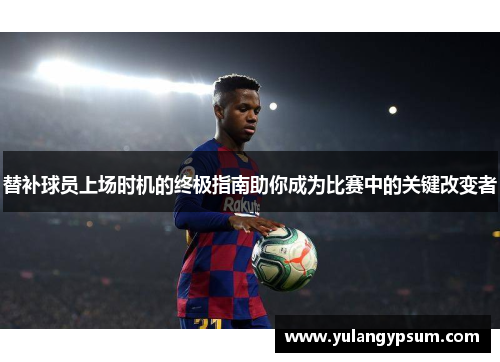 替补球员上场时机的终极指南助你成为比赛中的关键改变者