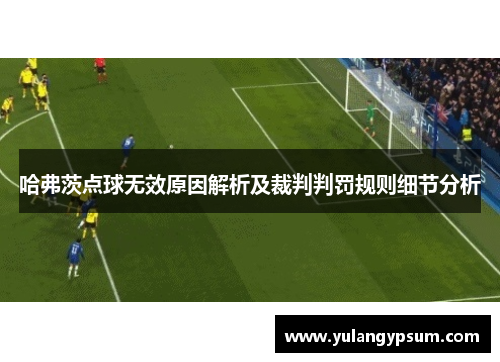哈弗茨点球无效原因解析及裁判判罚规则细节分析