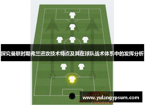 探究曼联时期弗兰进攻技术特点及其在球队战术体系中的发挥分析
