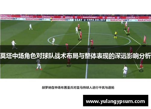 莫塔中场角色对球队战术布局与整体表现的深远影响分析 莫塔中场角色对球队战术布局与整体表现的深远影响分析